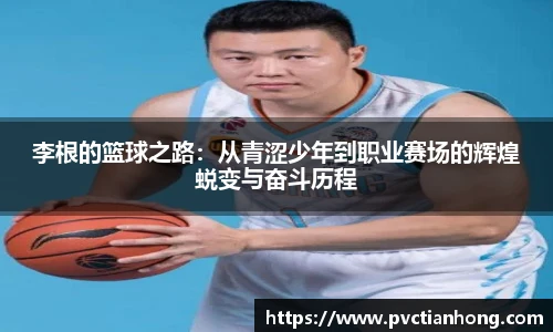 李根的篮球之路:从青涩少年到职业赛场的辉煌蜕变与奋斗历程