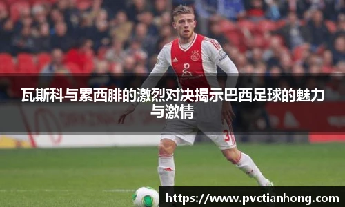 瓦斯科与累西腓的激烈对决揭示巴西足球的魅力与激情